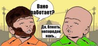 Вано работает? Да, блеать, непорядок нахъ...