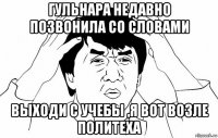 гульнара недавно позвонила со словами выходи с учебы ,я вот возле политеха