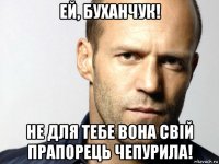 ей, буханчук! не для тебе вона свій прапорець чепурила!