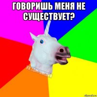 говоришь меня не существует? 