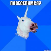 повеселимся? 