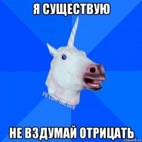 я существую не вздумай отрицать