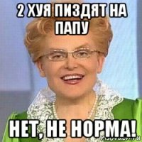 2 хуя пиздят на папу нет, не норма!