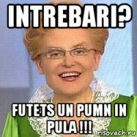 intrebari? futets un pumn in pula !!!