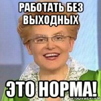 работать без выходных это норма!