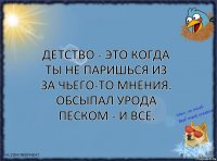 Детство - это когда ты не паришься из за чьего-то мнения.
Обсыпал урода песком - и все.