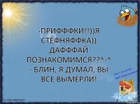 -ПрИфФФкИ!!))я СтеФняФФка)) ДаФфФай ПознаКомиМся??^-^ - блин, я думал, вы все вымерли!