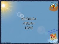 Ксюша+
Леша=
Love