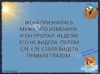 Жена призналась мужу, что изменила. И он пропал. Неделю его не видела. Потом еле-еле стала видеть правым глазом.