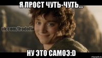 я прост чуть-чуть... ну это самоэ:d