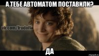 а тебе автоматом поставили? да