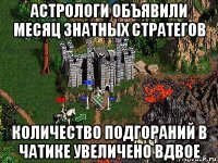 астрологи объявили месяц знатных стратегов количество подгораний в чатике увеличено вдвое