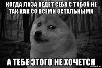 когда лиза ведет себя с тобой не так как со всеми остальными а тебе этого не хочется