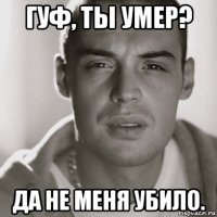 гуф, ты умер? да не меня убило.