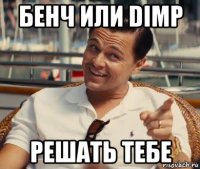 бенч или dimp решать тебе