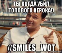 ты когда убил топового игрока!) #smiles_wot