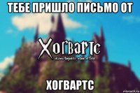 тебе пришло письмо от хогвартс