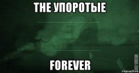 the упоротые forever