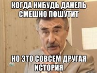 когда нибудь данель смешно пошутит но это совсем другая история