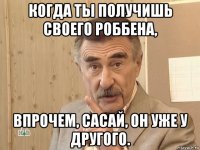 когда ты получишь своего роббена, впрочем, сасай, он уже у другого.