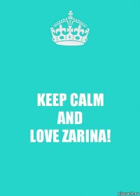 KEEP CALM
AND
LOVE ZARINA!