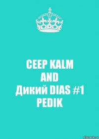 CEEP KALM
AND
Дикий DIAS #1
PEDIK