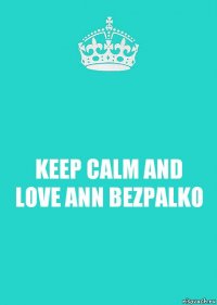 KEEP CALM AND LOVE ANN BEZPALKO