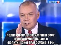  политическая психиатрия в ссср трансформировалась в «политическое правосудие» в рф