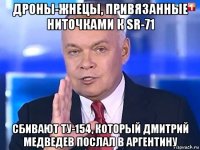 дроны-жнецы, привязанные ниточками к sr-71 сбивают ту-154, который дмитрий медведев послал в аргентину