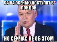 саша осенью поступит в лондон но сейчас не об этом