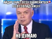 айдар знает всех знаменитых геев,совпадение?? не думаю