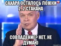 сахара осталось ложки 2. 2 стакана совпадение? нет, не думаю