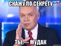 скажу по секрету ты — мудак