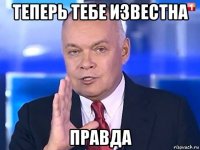 теперь тебе известна правда