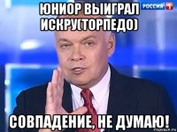 юниор выиграл искру(торпедо) совпадение, не думаю!