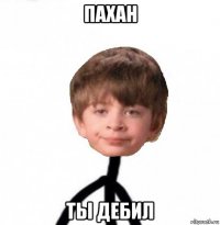 пахан ты дебил