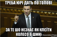 треба юрі дать по голові за те шо незнає як клєїти колесо в шині