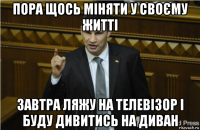 пора щось міняти у своєму житті завтра ляжу на телевізор і буду дивитись на диван