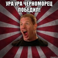 ура ура черноморец победил! 