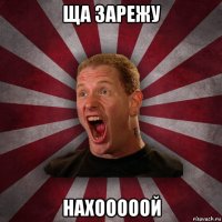 ща зарежу нахооооой