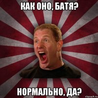 как оно, батя? нормально, да?