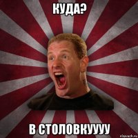 куда? в столовкуууу