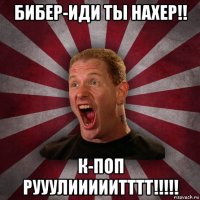 бибер-иди ты нахер!! к-поп рууулииииитттт!!!!!