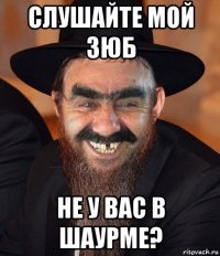 слушайте мой зюб не у вас в шаурме?