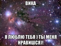 вика я люблю тебя ) ты меня нравишся)!