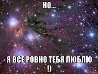 но… я все ровно тебя люблю !)