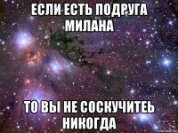 если есть подруга милана то вы не соскучитеь никогда