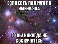 если есть подруга по имени яна то вы никогда не соскучитесь