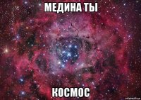 медина ты космос