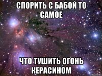 спорить с бабой то самое что тушить огонь керасином